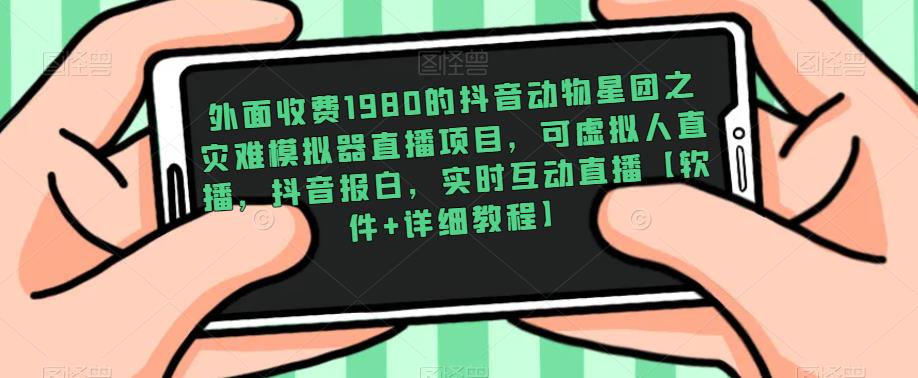 外面收费1980的抖音动物星团之灾难模拟器直播项目,可虚拟人直播,抖音报白,实时互动直播【软件+详细教程】-聚富社