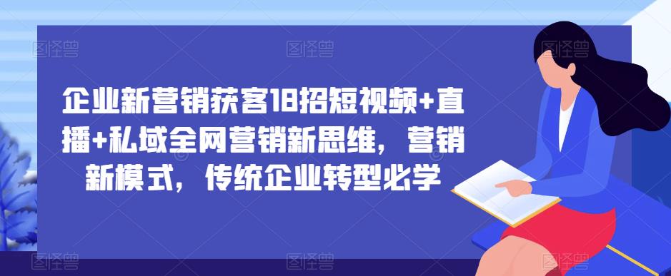 企业新营销获客18招短视频+直播+私域全网营销新思维,营销新模式,传统企业转型必学-聚富社