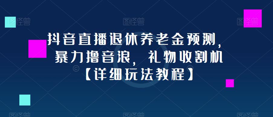 抖音直播退休养老金预测，暴力撸音浪，礼物收割机【详细玩法教程】-聚富社