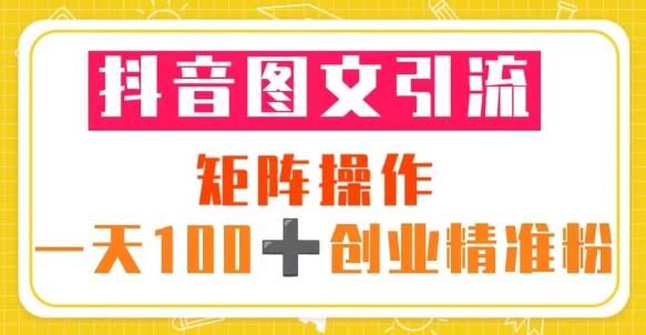 抖音图文引流矩阵操作一天100+创业精准粉(5节视频课+素材模板)-聚富社