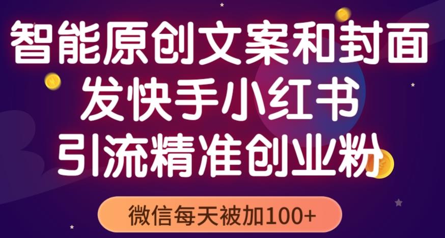 智能原创封面和创业文案,快手小红书引流精准创业粉,微信每天被加100+(揭秘)-聚富社