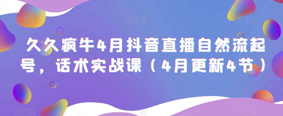 久久疯牛4月抖音直播纯自然流起号，话术实战课（4月更新4节）-聚富社