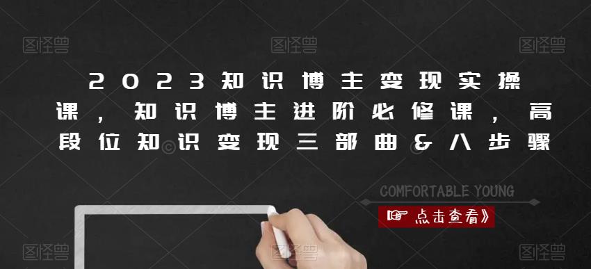 2023知识博主变现实操课，知识博主进阶必修课，高段位知识变现三部曲&八步骤-聚富社