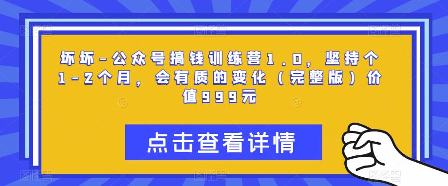 坏坏-公众号搞钱训练营1.0，坚持个1-2个月，会有质的变化（完整版）价值999元-聚富社
