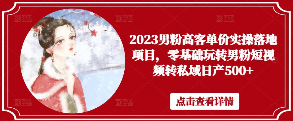 2023男粉高客单价实操落地项目,零基础玩转男粉短视频转私域日产500+-聚富社