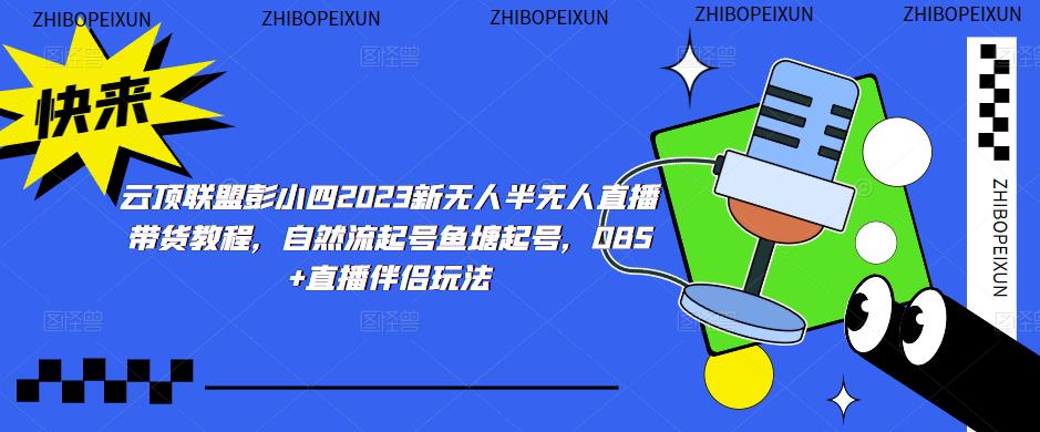 云顶联盟彭小四2023新无人半无人直播带货教程,自然流起号鱼塘起号,OBS+直播伴侣玩法-聚富社
