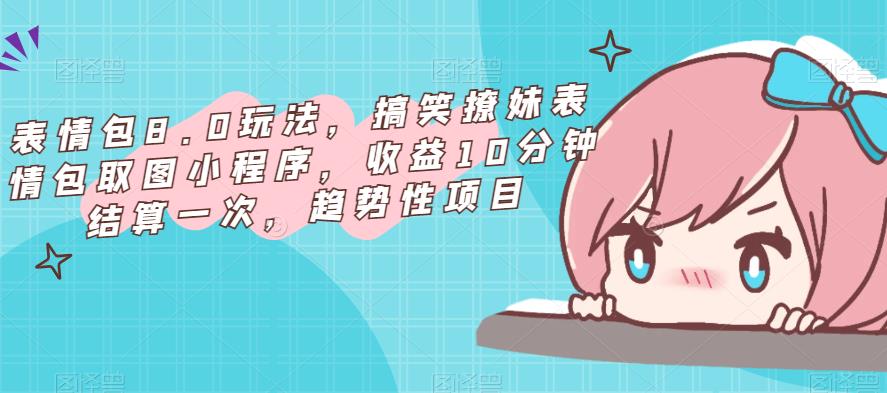 表情包8.0玩法，搞笑撩妹表情包取图小程序，收益10分钟结算一次，趋势性项目-聚富社