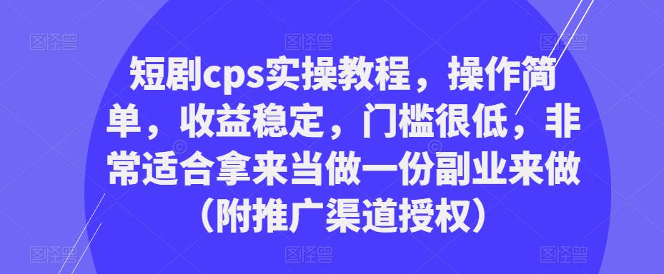 短剧cps实操教程,操作简单,收益稳定,门槛很低,非常适合拿来当做一份副业来做(附推广渠道授权)-聚富社