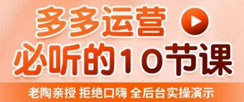 老陶电商·拼多多运营必听10节课,拒绝口嗨,全后台实操演示,花的少,赚得多,爆款更简单-聚富社