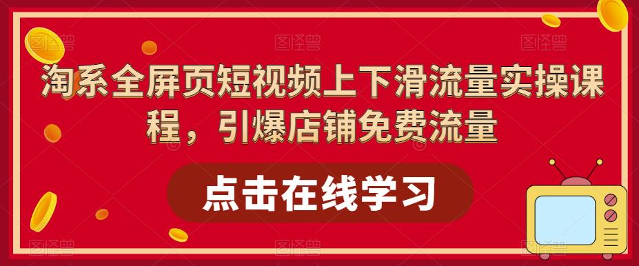 淘系全屏页短视频上下滑流量实操课程，引爆店铺免费流量-聚富社