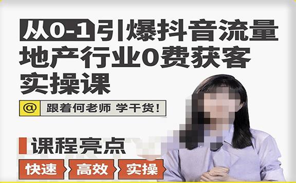 从0-1引爆抖音流量地产行业0费获客实操课,跟着地产人何老师,快速高效实操学干货-聚富社