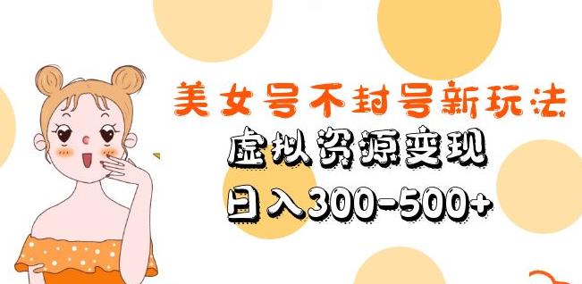 美女号不封号新玩法,虚拟资源变现,日入300-500+-聚富社