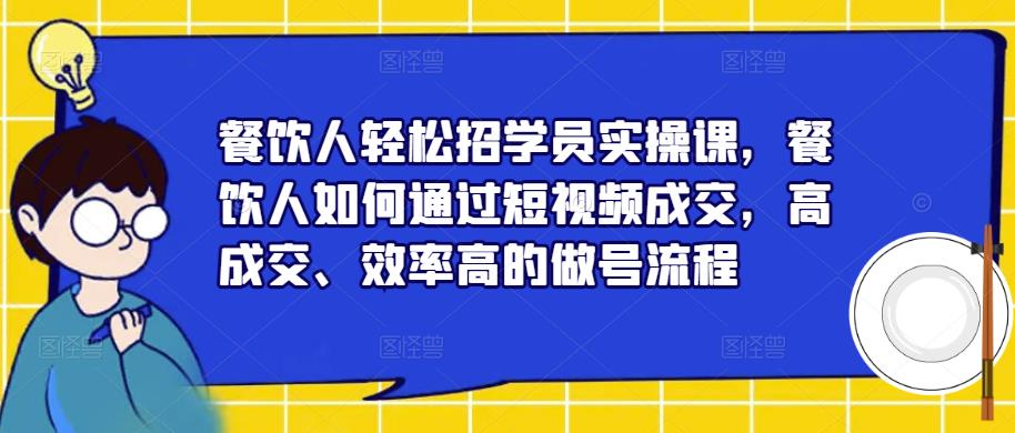 餐饮人轻松招学员实操课,餐饮人如何通过短视频成交,高成交、效率高的做号流程-聚富社