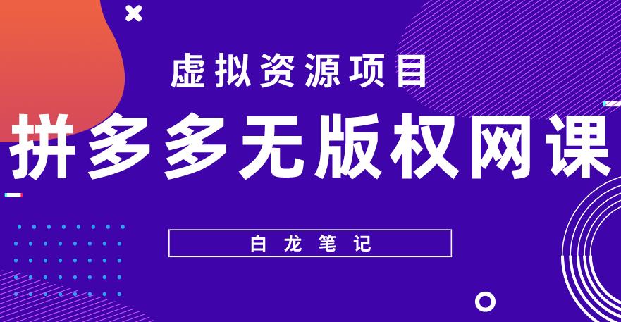 【白龙笔记】拼多多无版权网课项目，月入5000的长期项目，玩法详细拆解【揭秘】-聚富社