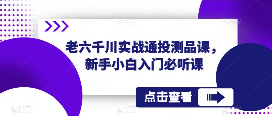 老六千川实战通投测品课，新手小白入门必听课-聚富社