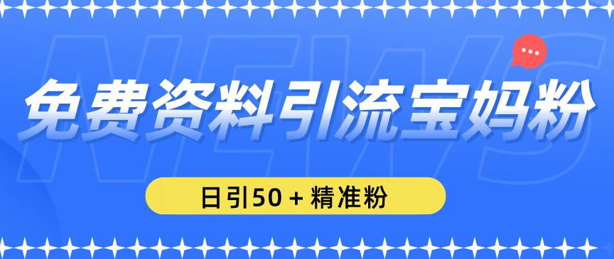 免费资料引流宝妈粉，日引50+精准粉【揭秘】-聚富社