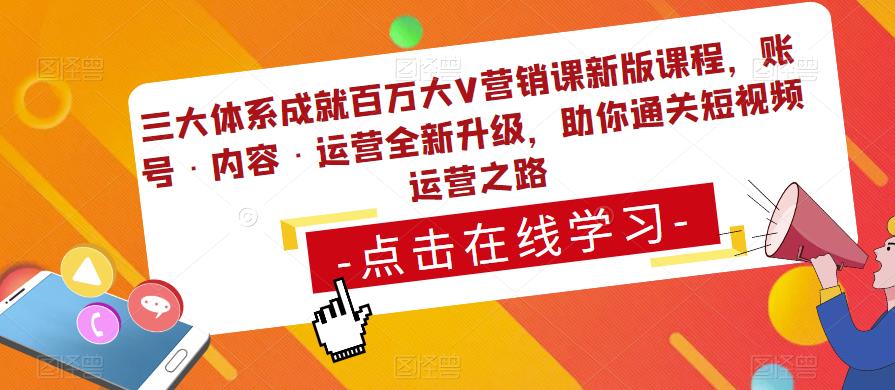 三大体系成就百万大V营销课新版课程,账号·内容·运营全新升级,助你通关短视频运营之路-聚富社