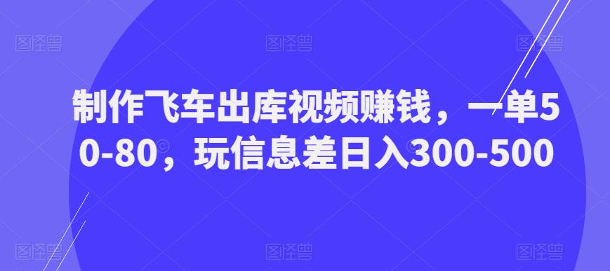 制作飞车出库视频赚钱,一单50-80,玩信息差日入300-500-聚富社