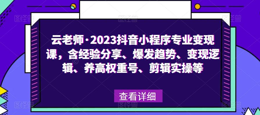 云老师·2023抖音小程序专业变现课,含经验分享、爆发趋势、变现逻辑、养高权重号、剪辑实操等-聚富社