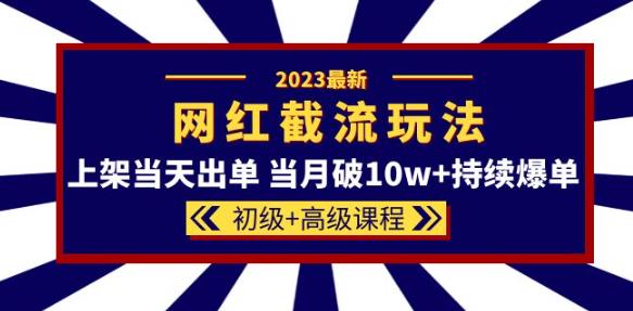 2023网红·同款截流玩法【初级+高级课程】上架当天出单当月破10w+持续爆单-聚富社
