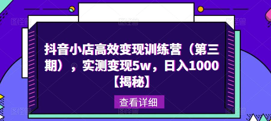 抖音小店高效变现训练营(第三期),实测变现5w,日入1000【揭秘】-聚富社