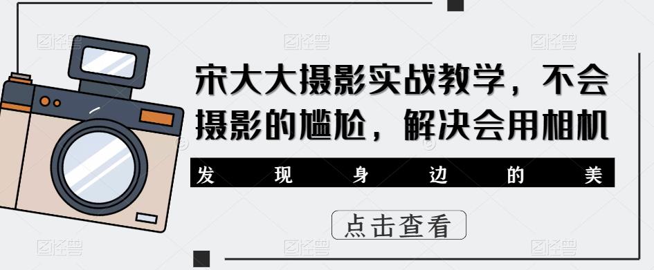 宋大大影摄实战教学,不会摄影的尴尬,解决会用相机-聚富社