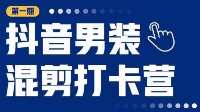 抖音男装混剪打卡营,0基础在家兼职可以做,上手简单-聚富社