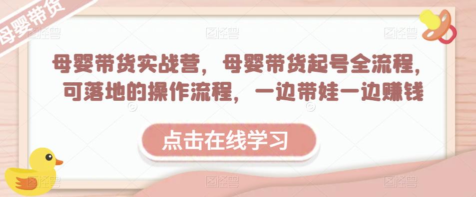 母婴带货实战营,母婴带货起号全流程,可落地的操作流程,一边带娃一边赚钱(附素材)-聚富社