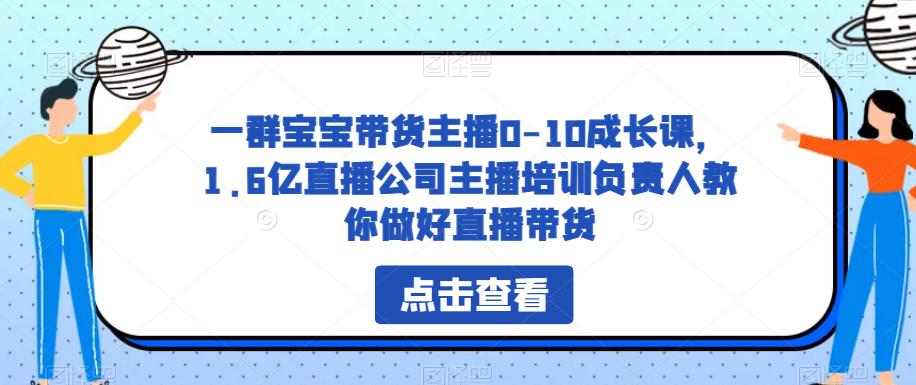 一群宝宝带货主播0-10成长课,1.6亿直播公司主播培训负责人教你做好直播带货-聚富社