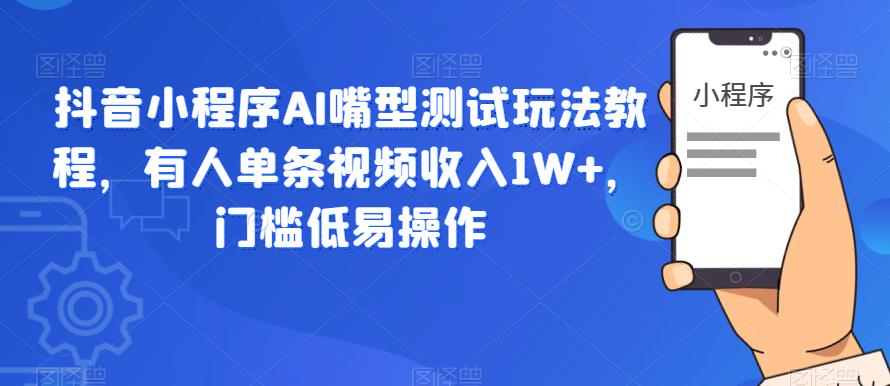 抖音小程序AI嘴型测试玩法教程,有人单条视频收入1W+,门槛低易操作-聚富社