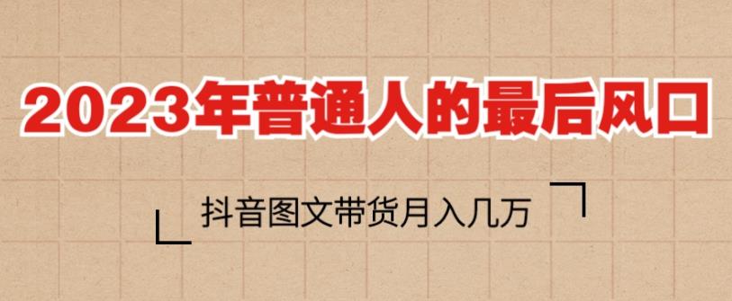 2023年普通人的最后风口,抖音图文带货月入几万,只需一部手机即可操作-聚富社
