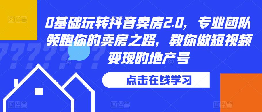 0基础玩转抖音卖房2.0，专业团队领跑你的卖房之路，教你做短视频变现的地产号-聚富社