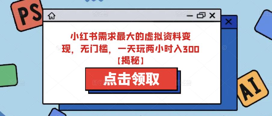 小红书需求最大的虚拟资料变现,无门槛,一天玩两小时入300+【揭秘】-聚富社