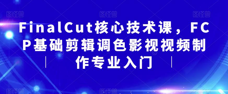 FinalCut核心技术课,FCP基础剪辑调色影视视频制作专业入门-聚富社