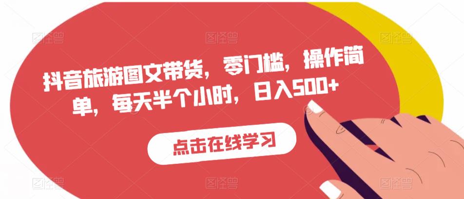 抖音旅游图文带货,零门槛,操作简单,每天半个小时,日入500+-聚富社