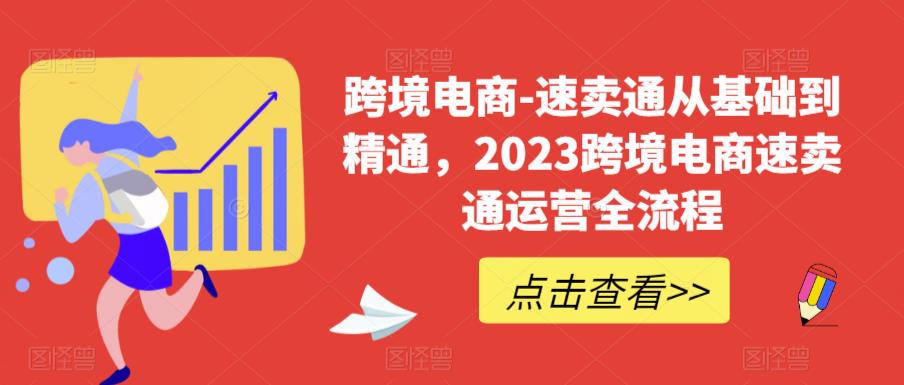 跨境电商-速卖通从基础到精通,2023跨境电商速卖通运营全流程-聚富社
