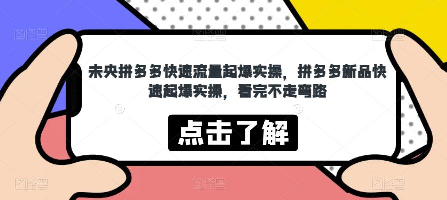 未央拼多多快速流量起爆实操，拼多多新品快速起爆实操，看完不走弯路-聚富社