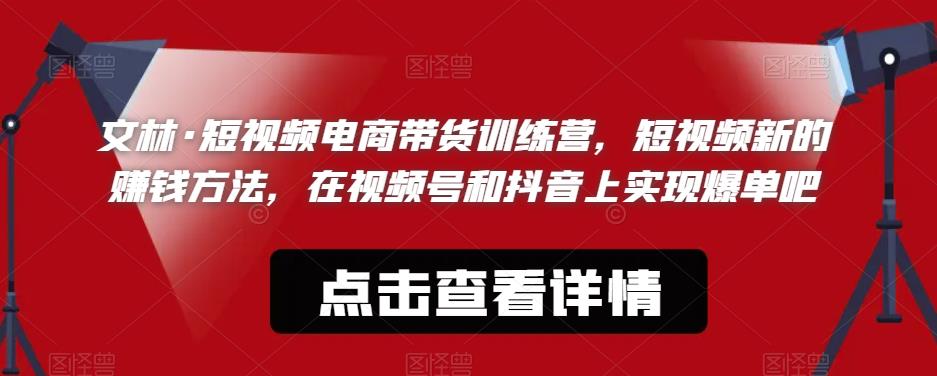 文林·短频视电商带训货练营,短视频的新赚钱方法,在视号频和抖音实上现爆单吧-聚富社