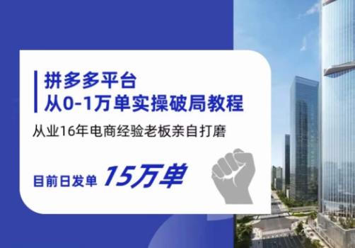 拼多多从0-1万单实操破局教程,从业16年电商经验打磨,目前日发单15万单-聚富社