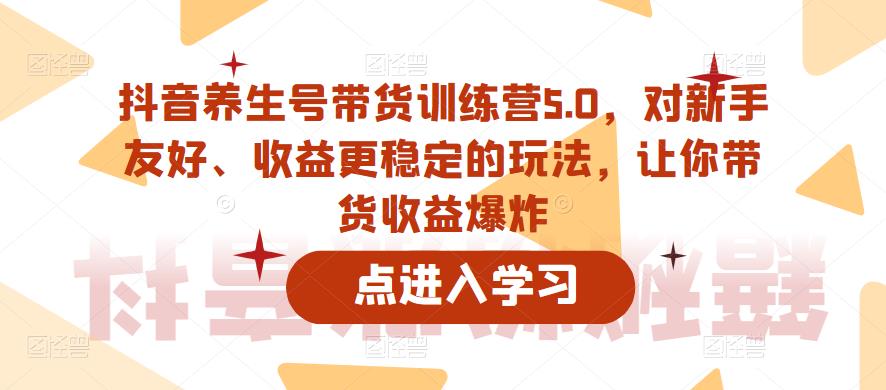 抖音养生号带货训练营5.0,对新手友好、收益更稳定的玩法,让你带货收益爆炸(更新)-聚富社