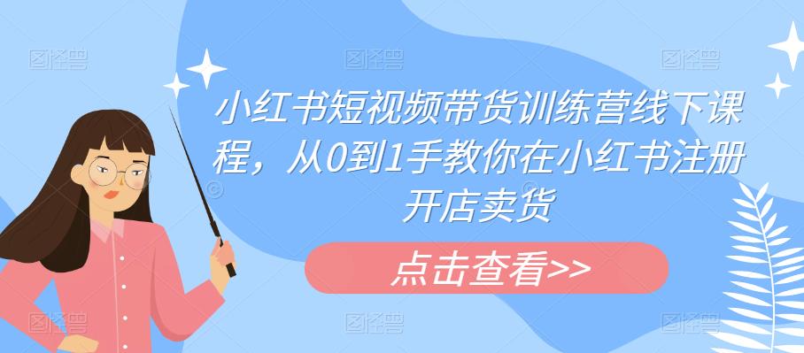 小红书短视频带货训练营线下课程,从0到1手教你在小红书注册开店卖货-聚富社