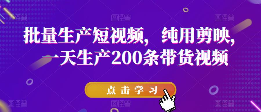 批量生产短视频,纯用剪映,一天生产200条带货视频-聚富社