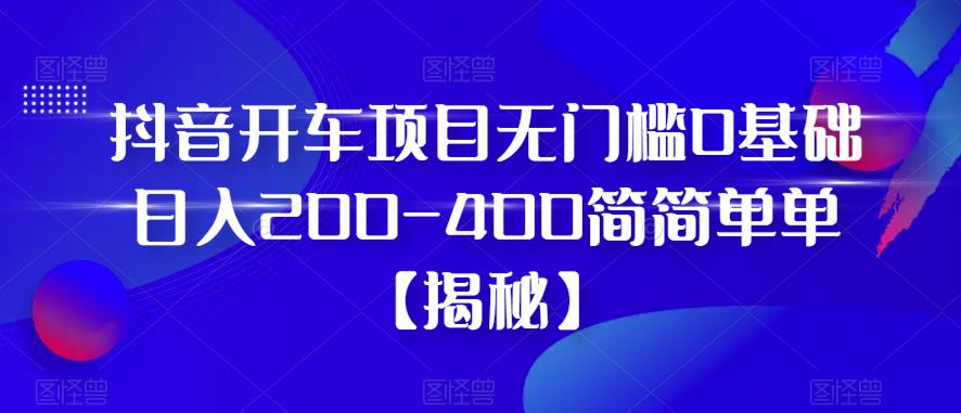 抖音开车项目,无门槛0基础日入200-400简简单单【揭秘】-聚富社