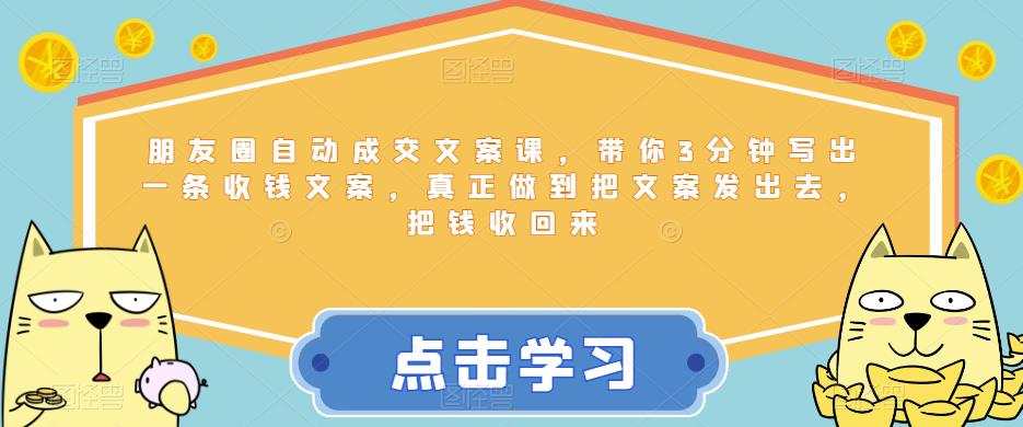 朋友圈自动成交文案课，带你3分钟写出一条收钱文案，真正做到把文案发出去，把钱收回来-聚富社