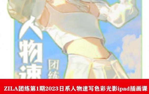 ZILA团练第1期2023日系人物速写色彩光影ipad插画课-聚富社