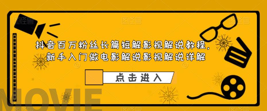 抖音百万粉丝长篇短解影视解说教程，新手入门做电影解说影视解说详解-聚富社