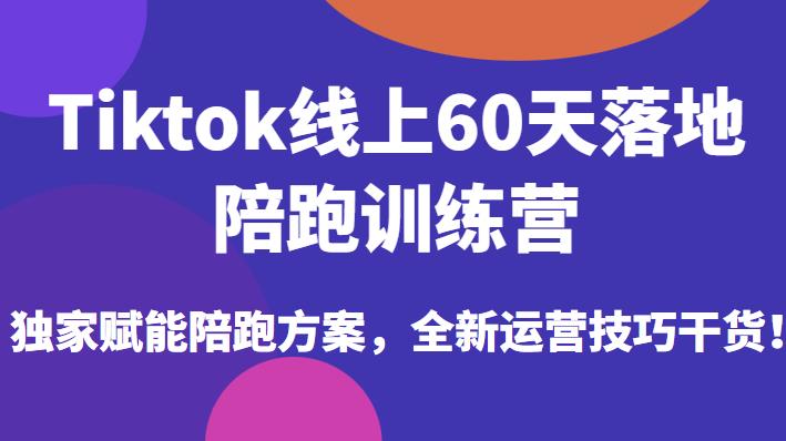 Tiktok线上60天落地陪跑训练营,独家赋能陪跑方案,全新运营技巧干货-聚富社