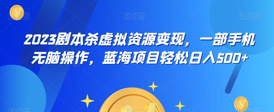 云逸·2023剧本杀虚拟资源变现,一部手机无脑操作,蓝海项目轻松日入500+-聚富社