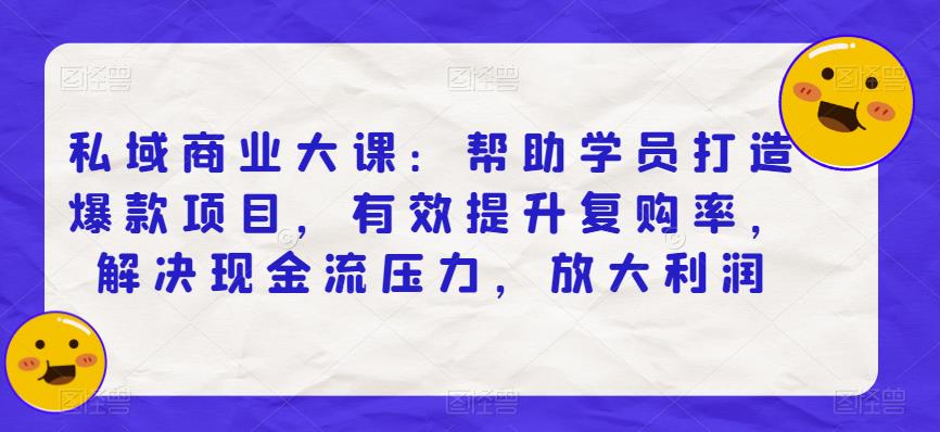 私域商业大课:帮助学员打造爆款项目,有效提升复购率,解决现金流压力,放大利润-聚富社