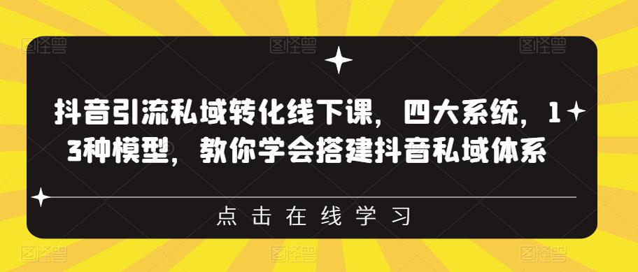 抖音引流私域转化线下课,四大系统,13种模型,教你学会搭建抖音私域体系-聚富社
